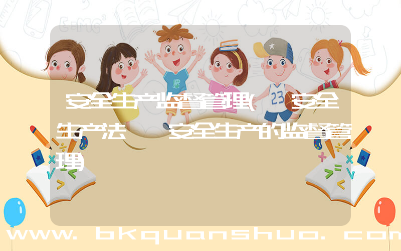 安全生产监督管理(《安全生产法》 安全生产的监督管理)